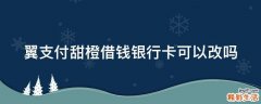 翼支付甜橙借钱银行卡可以改吗