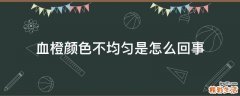 血橙颜色不均匀是怎么回事