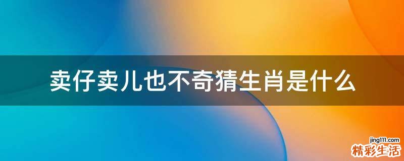 卖仔卖儿也不奇猜生肖是什么