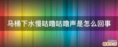 马桶下水慢咕噜咕噜声是怎么回事