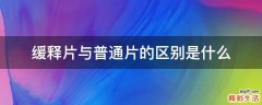 缓释片与普通片的区别是什么