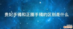 贵妃手镯和正圈手镯的区别是什么