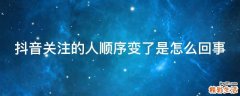 抖音关注的人顺序变了是怎么回事