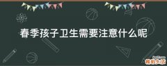 春季孩子卫生需要注意什么呢