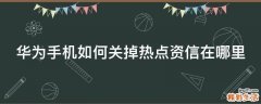 华为手机如何关掉热点资信在哪里