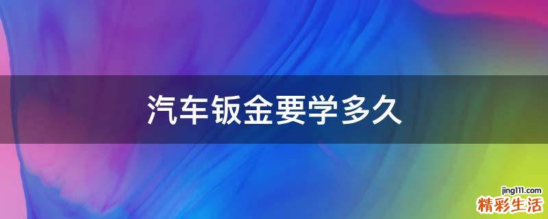 汽车钣金要学多久