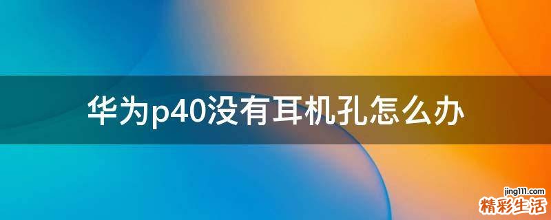 华为p40没有耳机孔怎么办