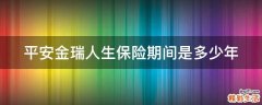 平安金瑞人生保险期间是多少年