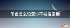 闲鱼怎么设置ID不被搜索到