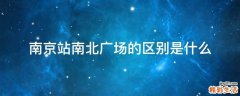 南京站南北广场的区别是什么