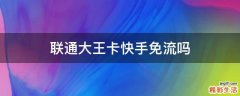 联通大王卡快手免流吗