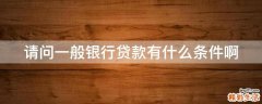 请问一般银行贷款有什么条件啊