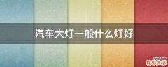 汽车大灯一般什么灯好