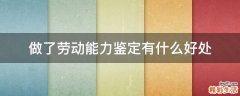 做了劳动能力鉴定有什么好处