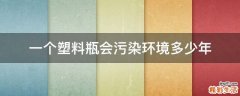 一个塑料瓶会污染环境多少年