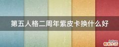 第五人格二周年紫皮卡换什么好