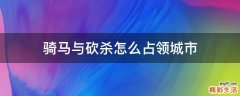 骑马与砍杀怎么占领城市