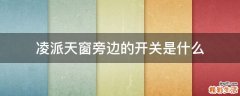 凌派天窗旁边的开关是什么