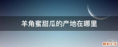 羊角蜜甜瓜的产地在哪里