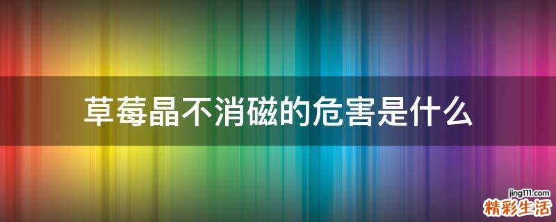 草莓晶不消磁的危害是什么