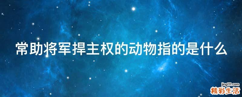 常助将军捍主权的动物指的是什么
