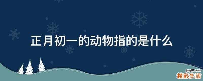 正月初一的动物指的是什么