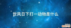 世风日下打一动物是什么