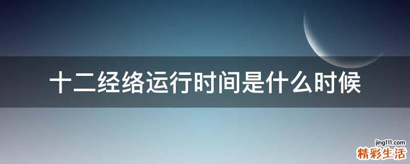 十二经络运行时间是什么时候