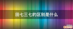 田七三七的区别是什么
