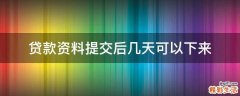 贷款资料提交后几天可以下来