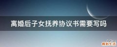 离婚后子女抚养协议书需要写吗