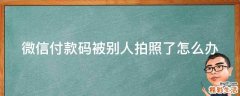 微信付款码被别人拍照了怎么办