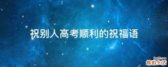 祝别人高考顺利的祝福语