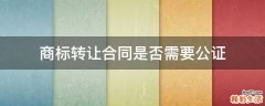 商标转让合同是否需要公证