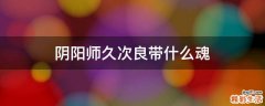 阴阳师久次良带什么魂