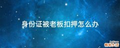 身份证被老板扣押怎么办