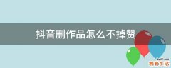 抖音删作品怎么不掉赞