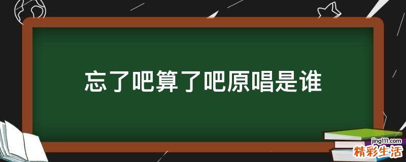 忘了吧算了吧原唱是谁