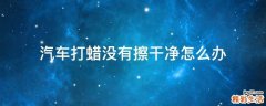 汽车打蜡没有擦干净怎么办