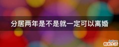 分居两年是不是就一定可以离婚