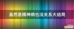 虽然是精神病也没关系大结局
