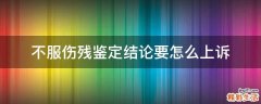 不服伤残鉴定结论要怎么上诉