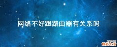 网络不好跟路由器有关系吗