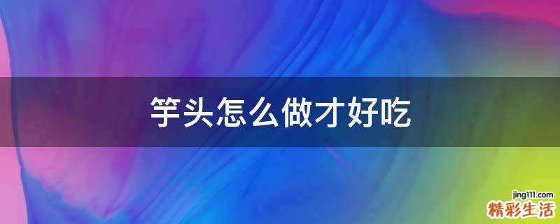 竽头怎么做才好吃