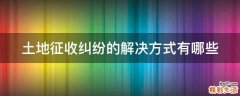 土地征收纠纷的解决方式有哪些