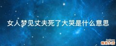 女人梦见丈夫死了大哭是什么意思