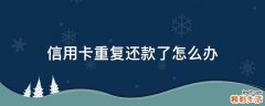 信用卡重复还款了怎么办