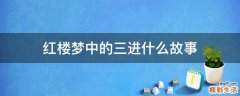 红楼梦中的三进什么故事