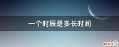 一个时辰是多长时间