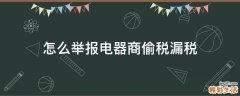 怎么举报电器商偷税漏税